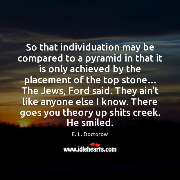 So that individuation may be compared to a pyramid in that it E. L. Doctorow Picture Quote