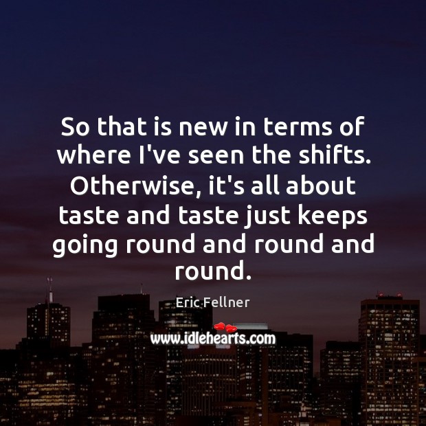 So that is new in terms of where I’ve seen the shifts. Eric Fellner Picture Quote