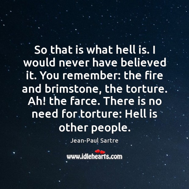 So that is what hell is. I would never have believed it. Jean-Paul Sartre Picture Quote