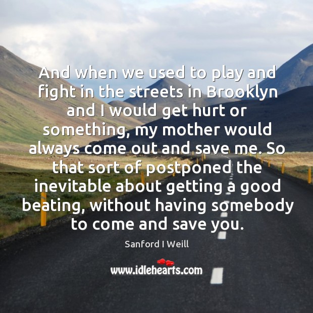 So that sort of postponed the inevitable about getting a good beating, without having somebody to come and save you. Hurt Quotes Image