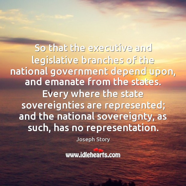 So that the executive and legislative branches of the national government depend Joseph Story Picture Quote