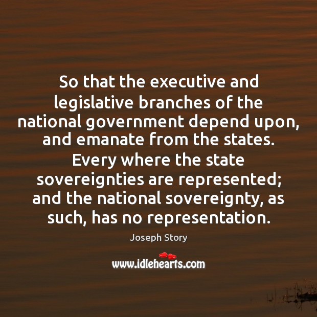 So that the executive and legislative branches of the national government depend Joseph Story Picture Quote
