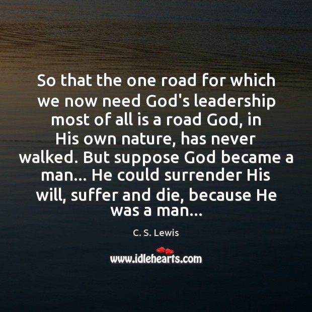 So that the one road for which we now need God’s leadership C. S. Lewis Picture Quote