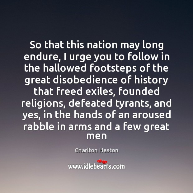 So that this nation may long endure, I urge you to follow Charlton Heston Picture Quote