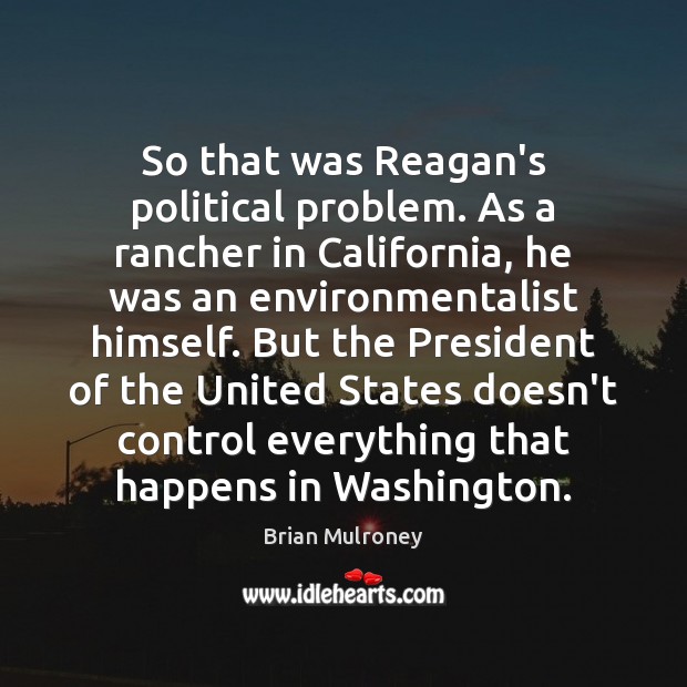 So that was Reagan’s political problem. As a rancher in California, he Brian Mulroney Picture Quote