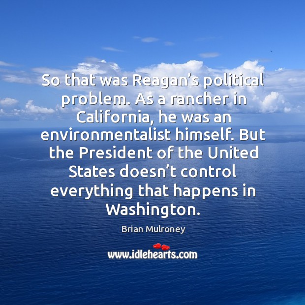 So that was reagan’s political problem. As a rancher in california, he was an environmentalist himself. Brian Mulroney Picture Quote