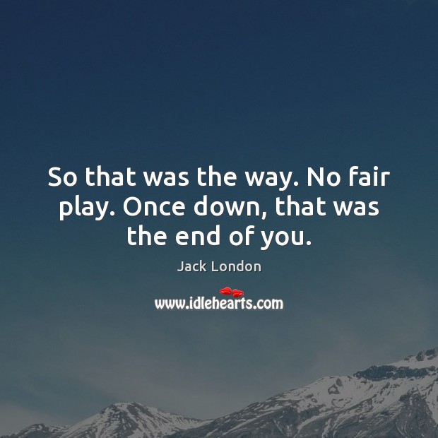 So that was the way. No fair play. Once down, that was the end of you. Jack London Picture Quote