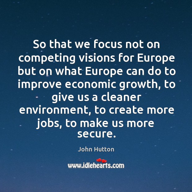 So that we focus not on competing visions for europe but on what europe can do to John Hutton Picture Quote