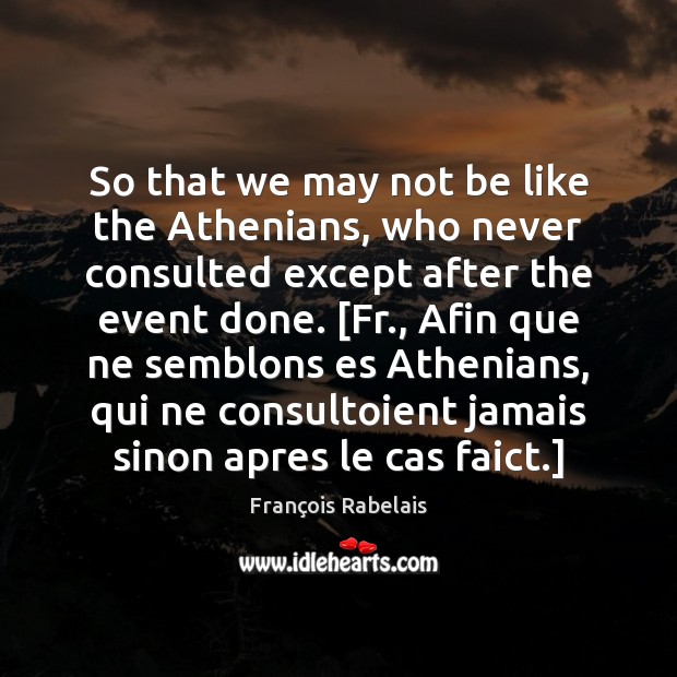 So that we may not be like the Athenians, who never consulted François Rabelais Picture Quote
