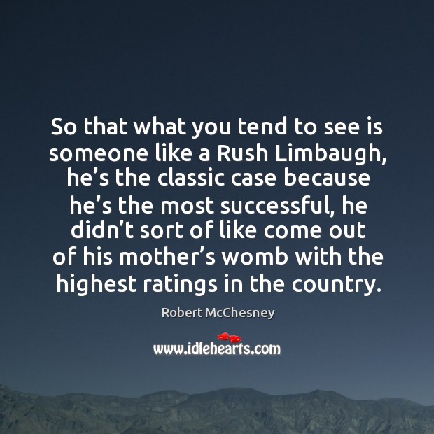 So that what you tend to see is someone like a rush limbaugh, he’s the classic case because Robert McChesney Picture Quote