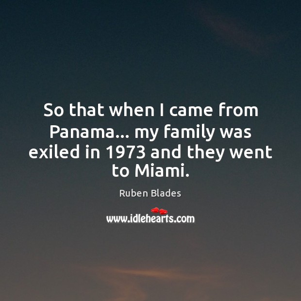 So that when I came from Panama… my family was exiled in 1973 and they went to Miami. Image