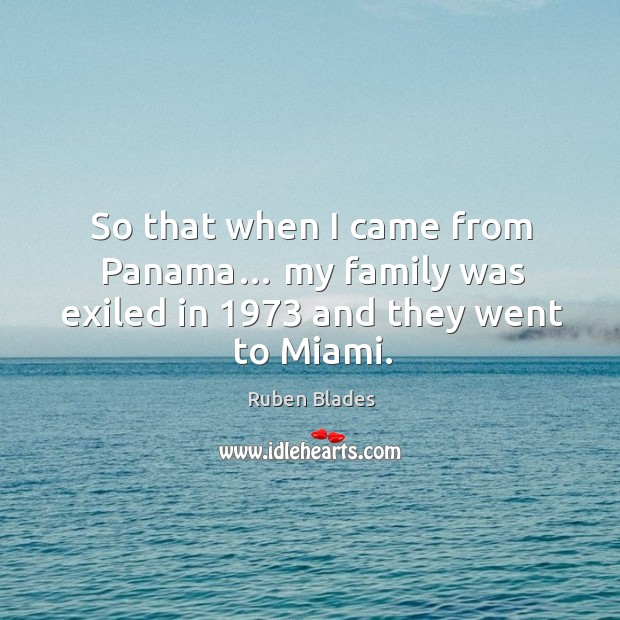 So that when I came from panama… my family was exiled in 1973 and they went to miami. Image