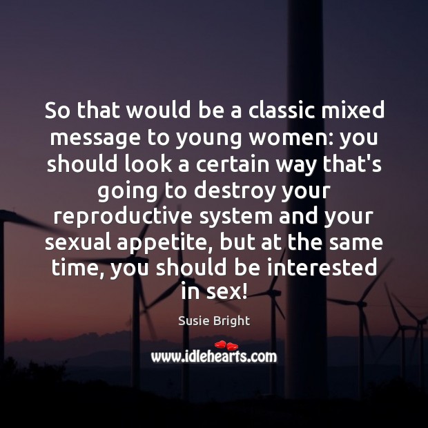 So that would be a classic mixed message to young women: you Susie Bright Picture Quote