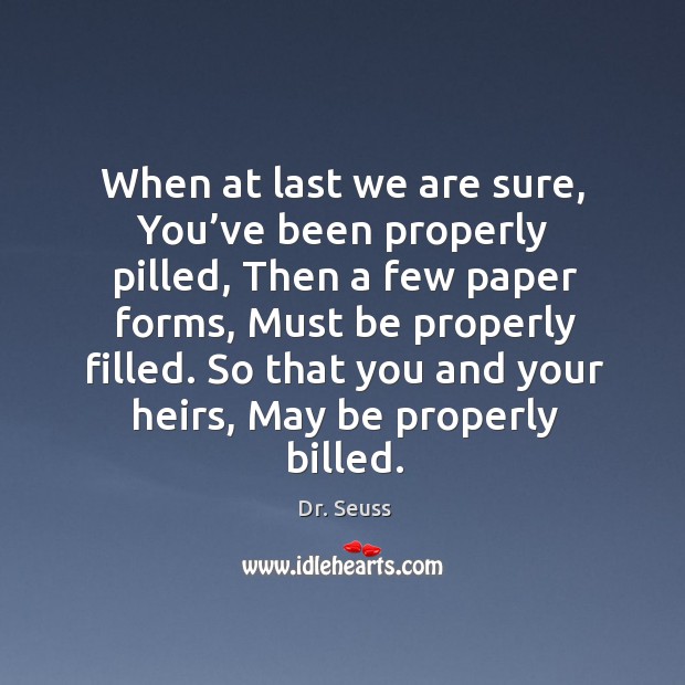 So that you and your heirs, may be properly billed. Dr. Seuss Picture Quote