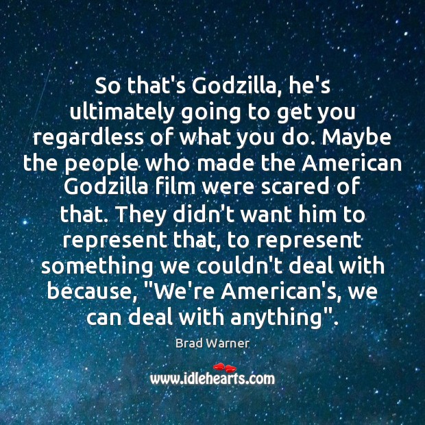 So that’s Godzilla, he’s ultimately going to get you regardless of what Brad Warner Picture Quote