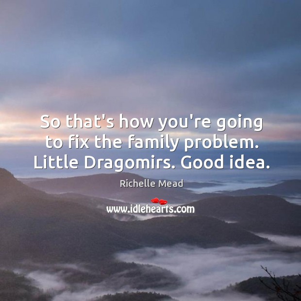 So that’s how you’re going to fix the family problem. Little Dragomirs. Good idea. Richelle Mead Picture Quote