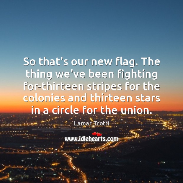 So that’s our new flag. The thing we’ve been fighting for-thirteen stripes Lamar Trotti Picture Quote