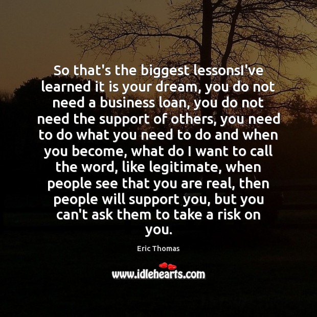 So that’s the biggest lessonsI’ve learned it is your dream, you do Eric Thomas Picture Quote