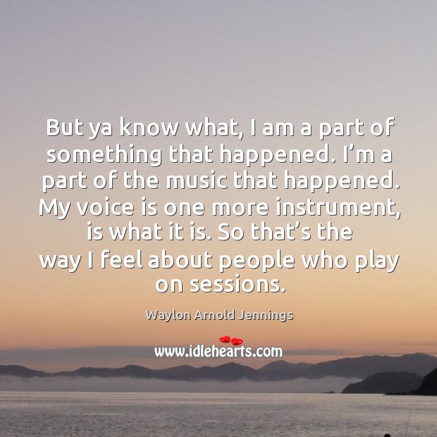 So that’s the way I feel about people who play on sessions. Waylon Arnold Jennings Picture Quote