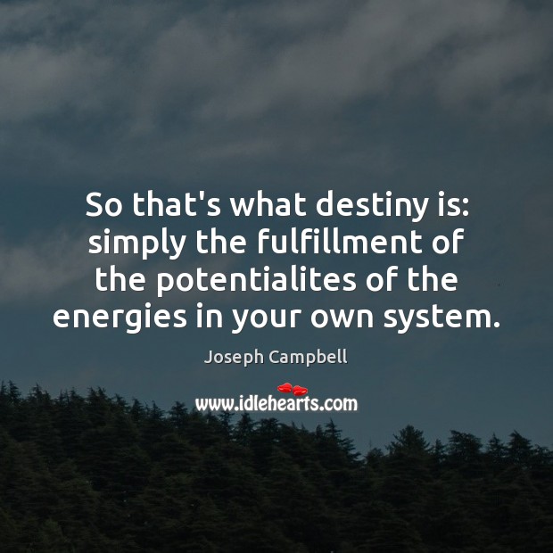 So that’s what destiny is: simply the fulfillment of the potentialites of Joseph Campbell Picture Quote