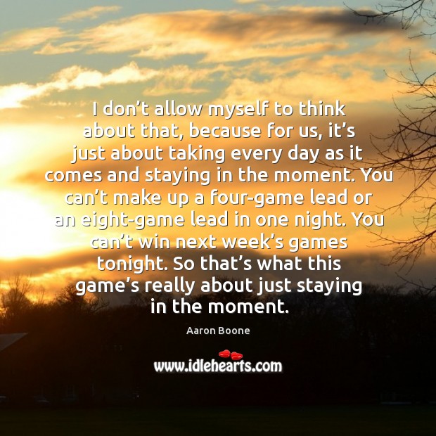 So that’s what this game’s really about just staying in the moment. Aaron Boone Picture Quote