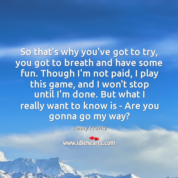 So that’s why you’ve got to try, you got to breath and Lenny Kravitz Picture Quote