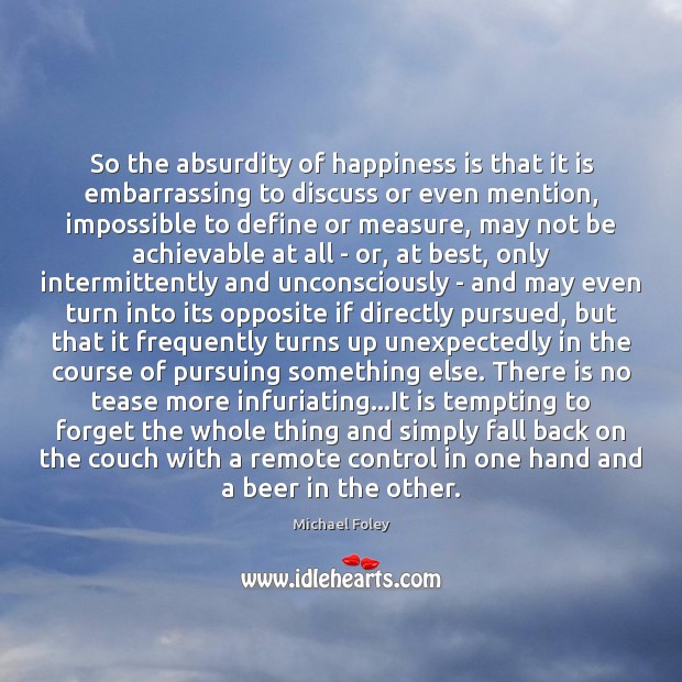So the absurdity of happiness is that it is embarrassing to discuss Happiness Quotes Image