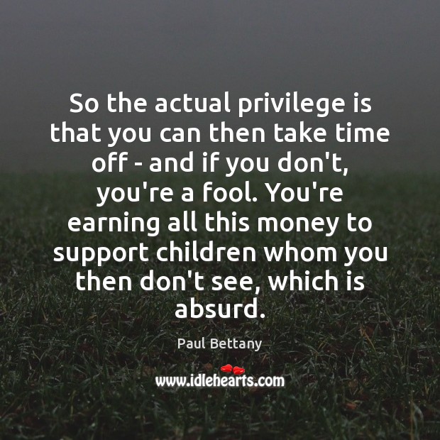 So the actual privilege is that you can then take time off Paul Bettany Picture Quote