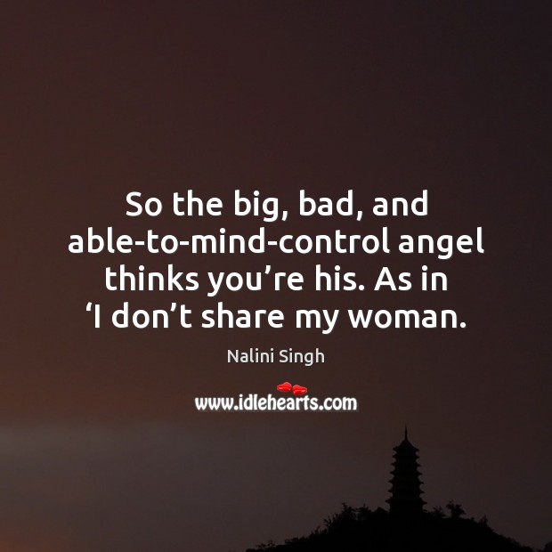 So the big, bad, and able-to-mind-control angel thinks you’re his. As Nalini Singh Picture Quote
