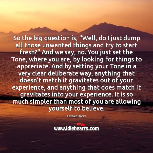 So the big question is, “Well, do I just dump all those Esther Hicks Picture Quote