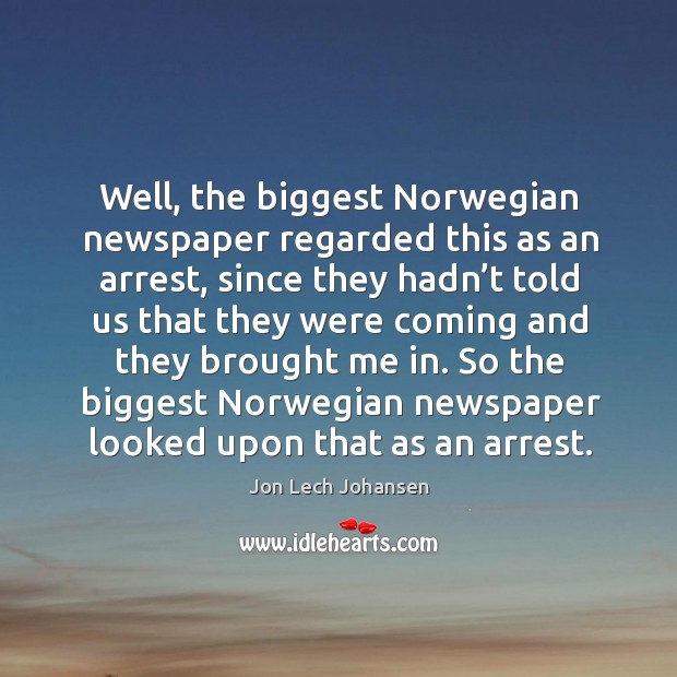 So the biggest norwegian newspaper looked upon that as an arrest. Jon Lech Johansen Picture Quote