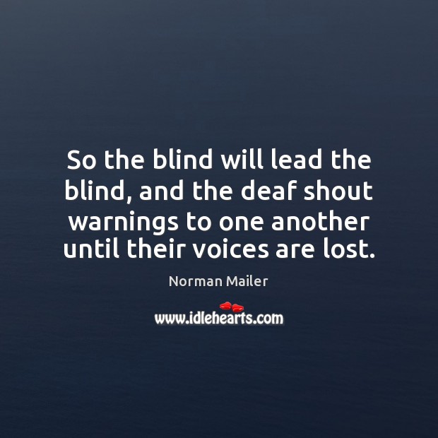 So the blind will lead the blind, and the deaf shout warnings Norman Mailer Picture Quote