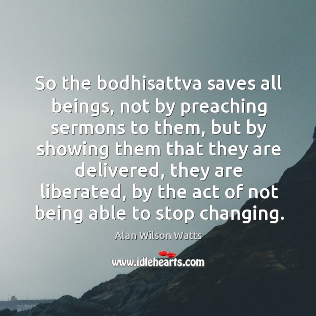 So the bodhisattva saves all beings, not by preaching sermons to them, but by Image
