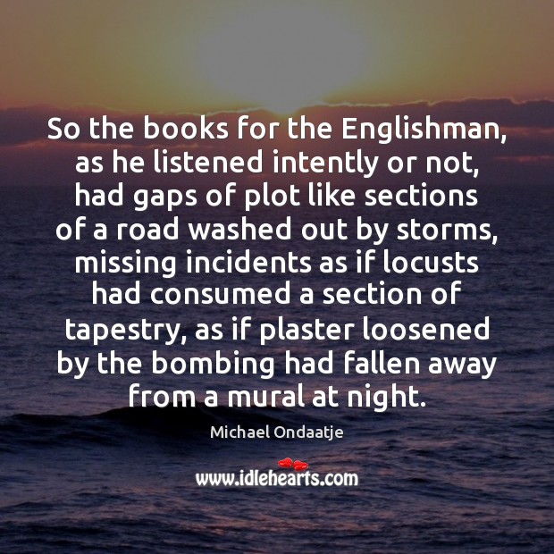 So the books for the Englishman, as he listened intently or not, Michael Ondaatje Picture Quote