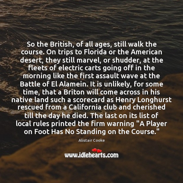So the British, of all ages, still walk the course. On trips Alistair Cooke Picture Quote