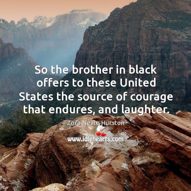 So the brother in black offers to these united states the source of courage that endures, and laughter. Zora Neale Hurston Picture Quote