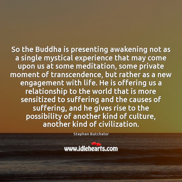 So the Buddha is presenting awakening not as a single mystical experience Stephen Batchelor Picture Quote
