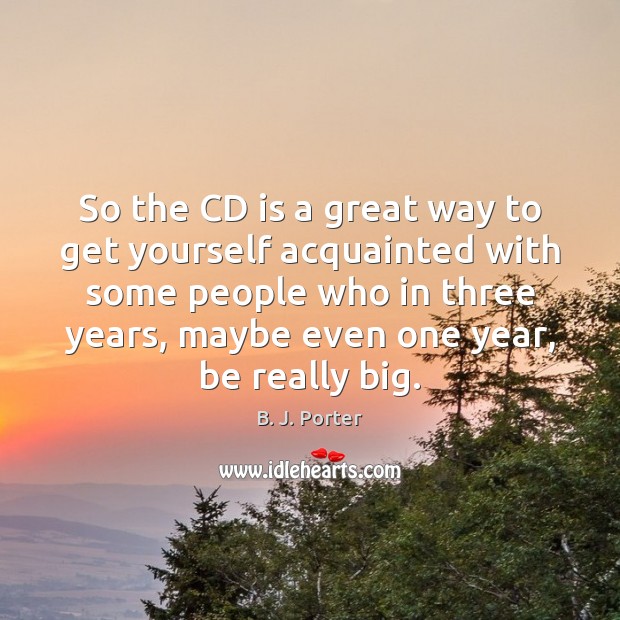 So the CD is a great way to get yourself acquainted with B. J. Porter Picture Quote
