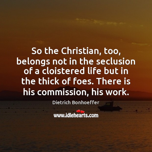 So the Christian, too, belongs not in the seclusion of a cloistered Dietrich Bonhoeffer Picture Quote