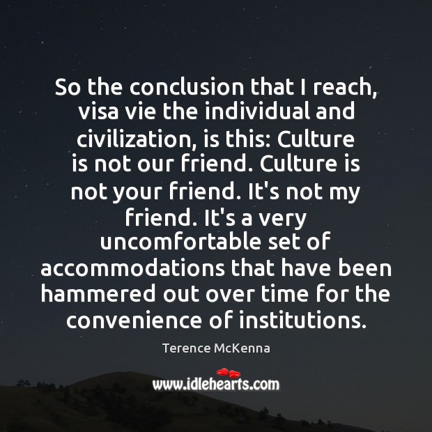 So the conclusion that I reach, visa vie the individual and civilization, Terence McKenna Picture Quote