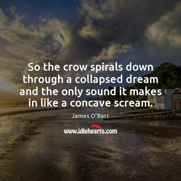 So the crow spirals down through a collapsed dream and the only 