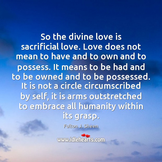 So the divine love is sacrificial love. Love does not mean to Fulton J. Sheen Picture Quote