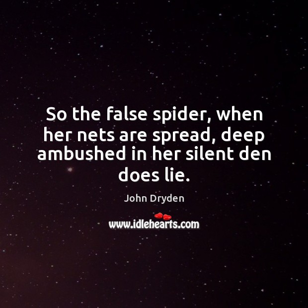 So the false spider, when her nets are spread, deep ambushed in her silent den does lie. John Dryden Picture Quote