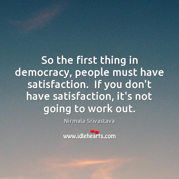 So the first thing in democracy, people must have satisfaction.  If you Nirmala Srivastava Picture Quote