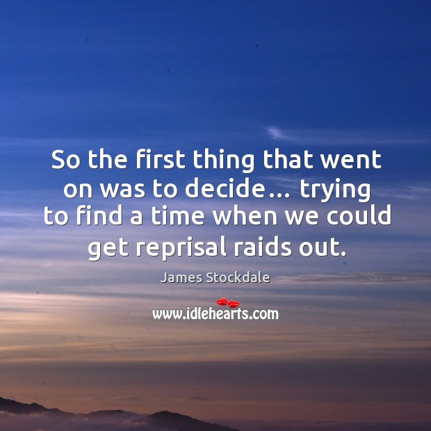 So the first thing that went on was to decide… trying to find a time when we could get reprisal raids out. James Stockdale Picture Quote