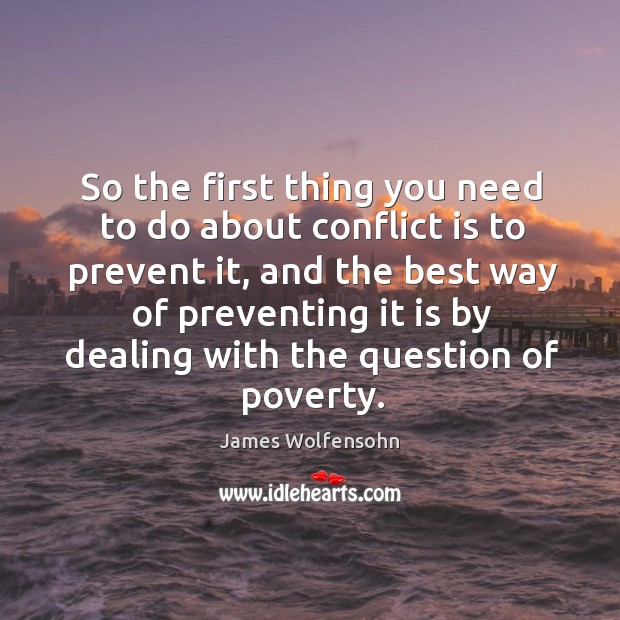 So the first thing you need to do about conflict is to prevent it, and the best way James Wolfensohn Picture Quote
