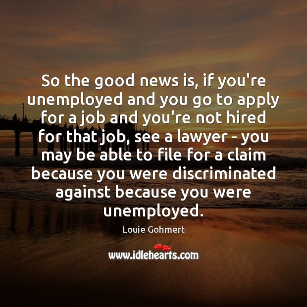 So the good news is, if you’re unemployed and you go to Louie Gohmert Picture Quote