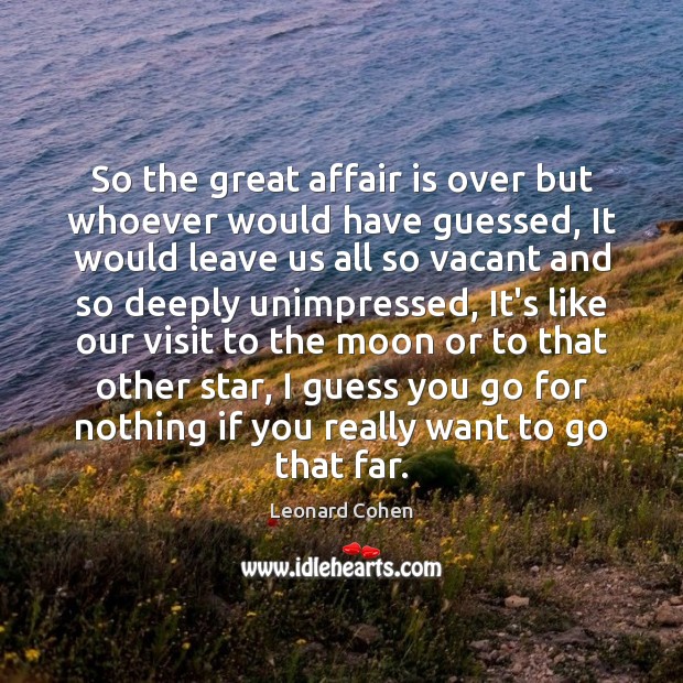 So the great affair is over but whoever would have guessed, It Leonard Cohen Picture Quote