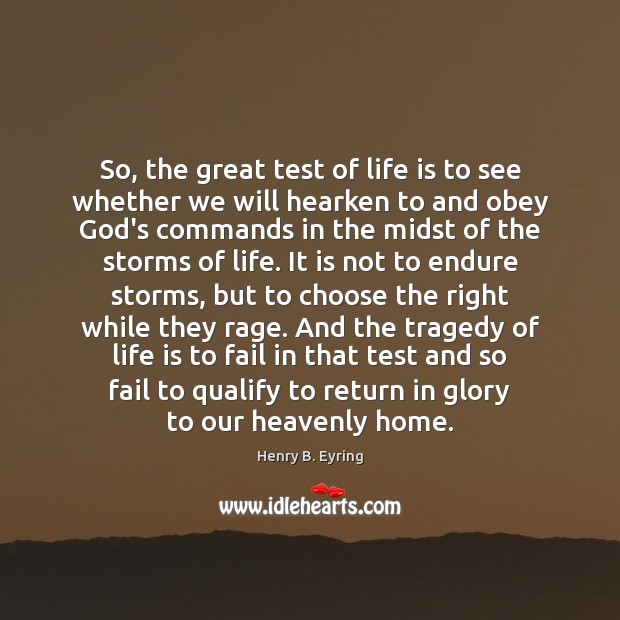 So, the great test of life is to see whether we will Henry B. Eyring Picture Quote