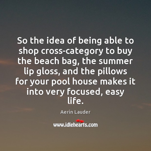 So the idea of being able to shop cross-category to buy the Aerin Lauder Picture Quote
